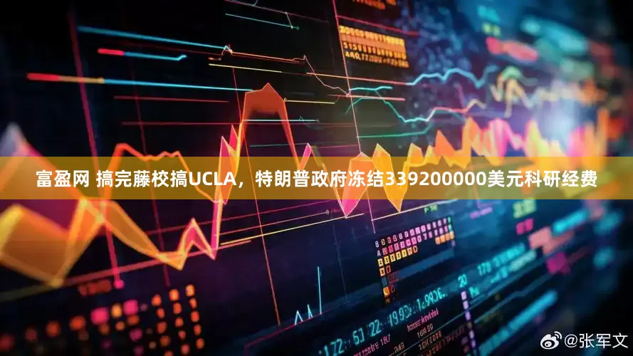 富盈网 搞完藤校搞UCLA，特朗普政府冻结339200000美元科研经费