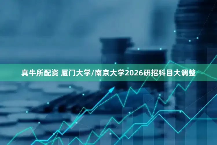 真牛所配资 厦门大学/南京大学2026研招科目大调整