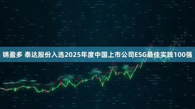 锦盈多 泰达股份入选2025年度中国上市公司ESG最佳实践100强