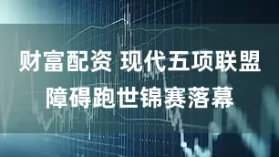 财富配资 现代五项联盟障碍跑世锦赛落幕