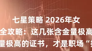 七星策略 2026年女大学生考证全攻略：这几张含金量极高的证书，才是职场“护身符”