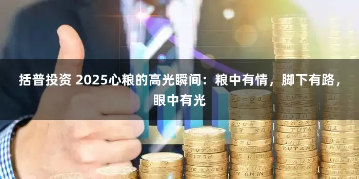 括普投资 2025心粮的高光瞬间：粮中有情，脚下有路，眼中有光