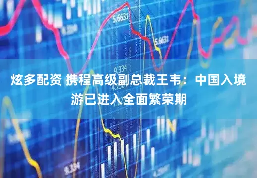 炫多配资 携程高级副总裁王韦：中国入境游已进入全面繁荣期